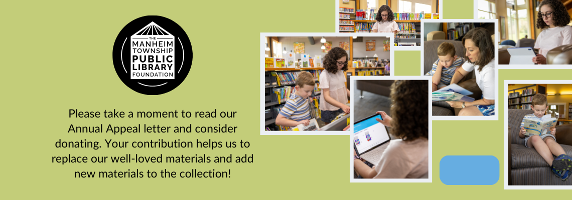 Manheim Township Public Library Foundation Please take a moment to read our Annual Appeal letter and consider donating. Your contribution helps us to replace our well-loved materials and add new materials to the collection!