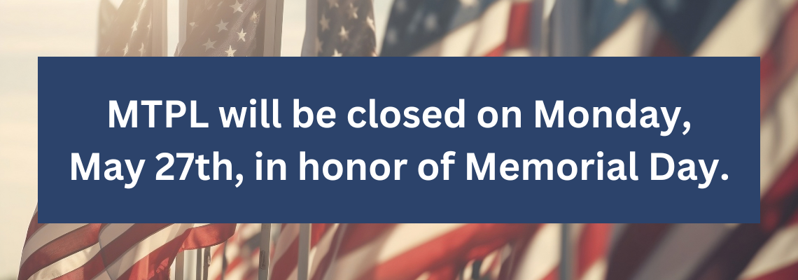 MTPL will be closed on Monday, May 27th in honor of Memorial Day.